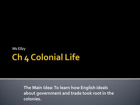 Ms Ellzy The Main Idea: To learn how English ideals about government and trade took root in the colonies.