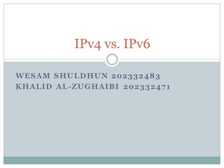 WESAM SHULDHUN 202332483 KHALID AL-ZUGHAIBI 202332471 IPv4 vs. IPv6.