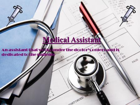 Medical Assistant Medical Assistant An assistant that works under the doctor’s orders and is dedicated to the patients.