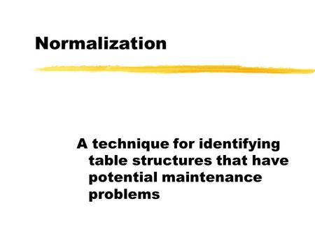 Normalization A technique for identifying table structures that have potential maintenance problems.
