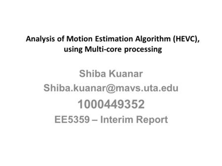 1000449352 Shiba Kuanar Shiba.kuanar@mavs.uta.edu Analysis of Motion Estimation Algorithm (HEVC), using Multi-core processing Shiba Kuanar Shiba.kuanar@mavs.uta.edu.