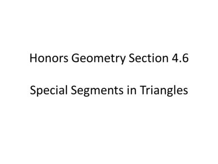 Honors Geometry Section 4.6 Special Segments in Triangles