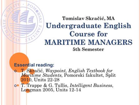 Essential reading: T. Skračić, Waypoint, English Textbook for Maritime Students, Pomorski fakultet, Split 2010, Units 22-28 T. Trappe & G. Tullis, Intelligent.