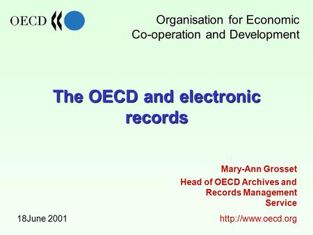 The OECD and electronic records 18June 2001 Head of OECD Archives and Records Management Service  Mary-Ann Grosset Organisation for.