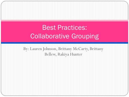 By: Lauren Johnson, Brittany McCarty, Brittany Bellew, Rakiya Hunter Best Practices: Collaborative Grouping.