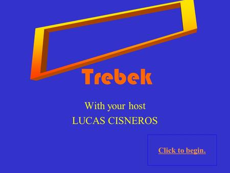 Click to begin. Trebek With your host LUCAS CISNEROS.