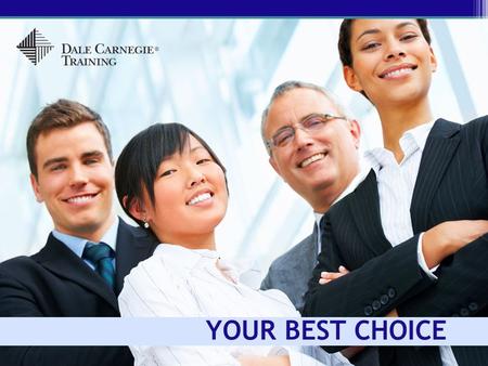 YOUR BEST CHOICE. Today’s Meeting Dale Carnegie Training: Who we are Our marketing position and quality Where we are and where we’re going What you get.