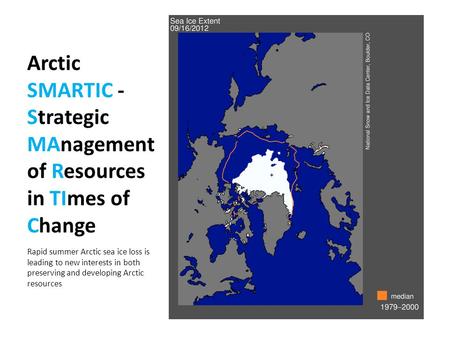 Arctic SMARTIC - Strategic MAnagement of Resources in TImes of Change Rapid summer Arctic sea ice loss is leading to new interests in both preserving and.