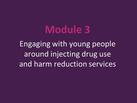 Module 3 Engaging with young people around injecting drug use and harm reduction services.