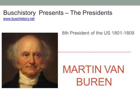 MARTIN VAN BUREN 8th President of the US 1801-1809 Buschistory Presents – The Presidents www.buschistory.net.