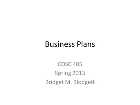 Business Plans COSC 405 Spring 2013 Bridget M. Blodgett.