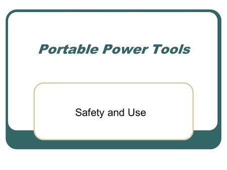 Portable Power Tools Safety and Use. Portable Power Tools Cordless Drills/Drivers Corded Drills Random Orbit Sander Dual Action Sander Jigsaw Circular.