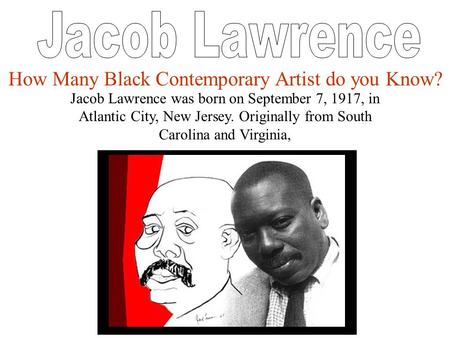Jacob Lawrence was born on September 7, 1917, in Atlantic City, New Jersey. Originally from South Carolina and Virginia, How Many Black Contemporary Artist.