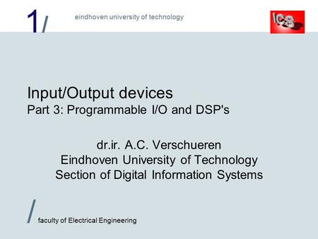 1/1/ / faculty of Electrical Engineering eindhoven university of technology Input/Output devices Part 3: Programmable I/O and DSP's dr.ir. A.C. Verschueren.