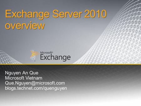 Exchange Server 2010 overview Nguyen An Que Microsoft Vietnam blogs.technet.com/quenguyen.