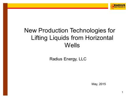 1 New Production Technologies for Lifting Liquids from Horizontal Wells Radius Energy, LLC May, 2015.