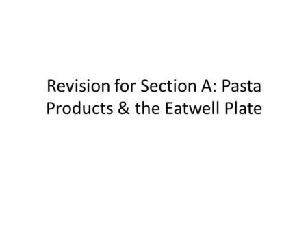 Revision for Section A: Pasta Products & the Eatwell Plate.