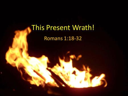 This Present Wrath! Romans 1:18-32.