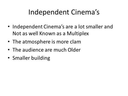 Independent Cinema’s Independent Cinema’s are a lot smaller and Not as well Known as a Multiplex The atmosphere is more clam The audience are much Older.