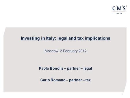 1 Investing in Italy: legal and tax implications Moscow, 2 February 2012 Paolo Bonolis – partner – legal Carlo Romano – partner – tax.