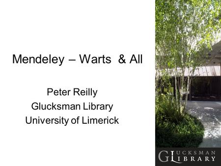 Mendeley – Warts & All Peter Reilly Glucksman Library University of Limerick.