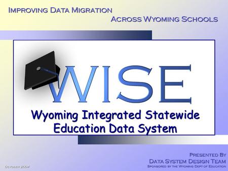 Improving Data Migration Across Wyoming Schools Across Wyoming Schools October 2004 Presented By Data System Design Team Sponsored by the Wyoming Dept.