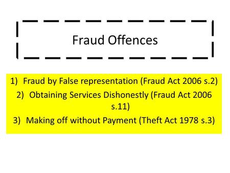Fraud Offences 1)Fraud by False representation (Fraud Act 2006 s.2) 2)Obtaining Services Dishonestly (Fraud Act 2006 s.11) 3)Making off without Payment.