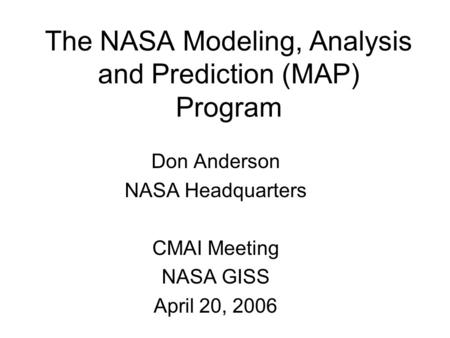 The NASA Modeling, Analysis and Prediction (MAP) Program Don Anderson NASA Headquarters CMAI Meeting NASA GISS April 20, 2006.