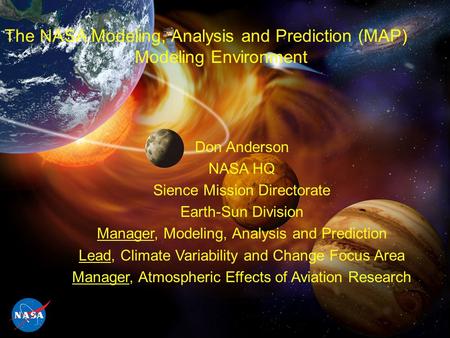 The NASA Modeling, Analysis and Prediction (MAP) Modeling Environment Don Anderson NASA HQ Sience Mission Directorate Earth-Sun Division Manager, Modeling,