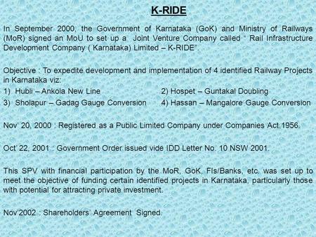 K-RIDE In September 2000, the Government of Karnataka (GoK) and Ministry of Railways (MoR) signed an MoU to set up a Joint Venture Company called “ Rail.