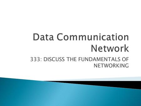 333: DISCUSS THE FUNDAMENTALS OF NETWORKING.  1. Discuss networking concepts (20 hrs)  2. Discuss hardware & software requirement to setup a Local Area.
