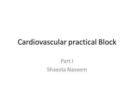 Cardiovascular practical Block Part I Shaesta Naseem.