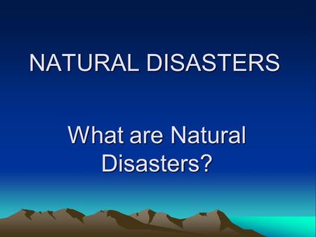 What are Natural Disasters? NATURAL DISASTERS. The World is always changing. Natural disasters are changes which are so great they may cause damage to.