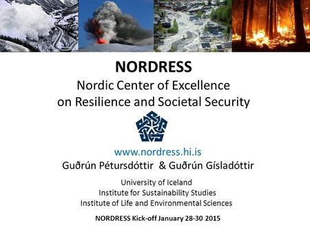 NORDRESS Nordic Center of Excellence on Resilience and Societal Security www.nordress.hi.is Guðrún Pétursdóttir & Guðrún Gísladóttir University of Iceland.