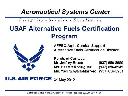 I n t e g r i t y - S e r v i c e - E x c e l l e n c e Aeronautical Systems Center USAF Alternative Fuels Certification Program 1 AFPEO/Agile Combat Support.