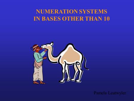 NUMERATION SYSTEMS IN BASES OTHER THAN 10 Pamela Leutwyler.