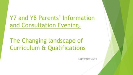 Y7 and Y8 Parents’ Information and Consultation Evening. The Changing landscape of Curriculum & Qualifications September 2014.