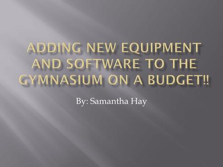 By: Samantha Hay.  To offer a variety of new software and equipment which can be incorporated into PE lesson planning to teach our students fun new ways.