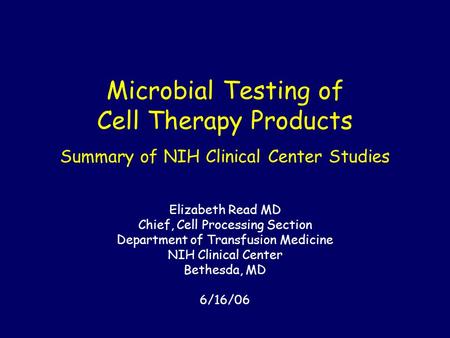 Microbial Testing of Cell Therapy Products Summary of NIH Clinical Center Studies Elizabeth Read MD Chief, Cell Processing Section Department of Transfusion.