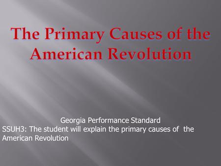 Georgia Performance Standard SSUH3: The student will explain the primary causes of the American Revolution.