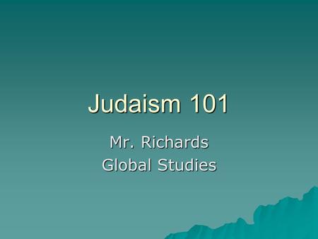Judaism 101 Mr. Richards Global Studies. According to most historians, Judaism began around 2000 BC when Abraham made divine covenant with God. Because.