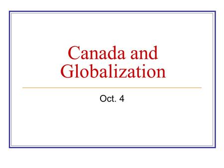 Canada and Globalization Oct. 4. Globalization Globalization takes a variety of forms: economic (trade, investment), social (migration), cultural, etc.