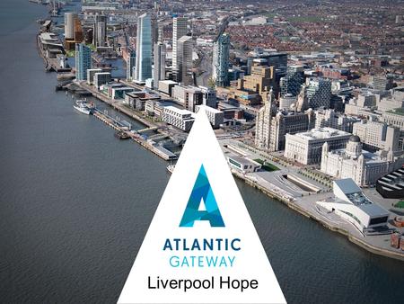 Liverpool Hope. The Potential of Atlantic Gateway ‘If anywhere in the UK can develop the critical mass and momentum to become an alternative growth pole.