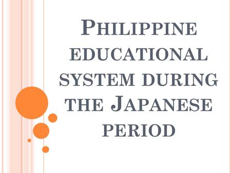 P HILIPPINE EDUCATIONAL SYSTEM DURING THE J APANESE PERIOD.