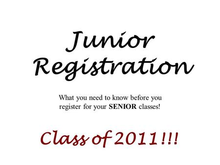 Junior Registration What you need to know before you register for your SENIOR classes! Class of 2011!!!
