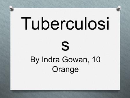 Tuberculosi s By Indra Gowan, 10 Orange. What is the disease? O Tuberculosis is an infectious disease. It is caused by bacteria called Mycobacterium tuberculosis.
