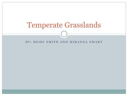 BY: HEIDI SMITH AND MIRANDA SMART Temperate Grasslands.