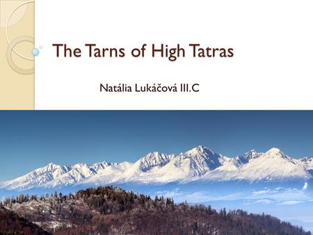 The Tarns of High Tatras Natália Lukáčová III.C. Poprad tarn The fourth biggest tarn In the past called Fish tarn.