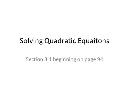 Solving Quadratic Equaitons Section 3.1 beginning on page 94.