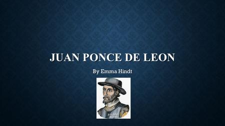 JUAN PONCE DE LEON By Emma Hindt JUAN PONCE DE LEON WAS A YOUNG SAILOR FOR CHRISTOPHER COLUMBUS IN HIS SECOND VOYAGE TO THE NEW WORLD.